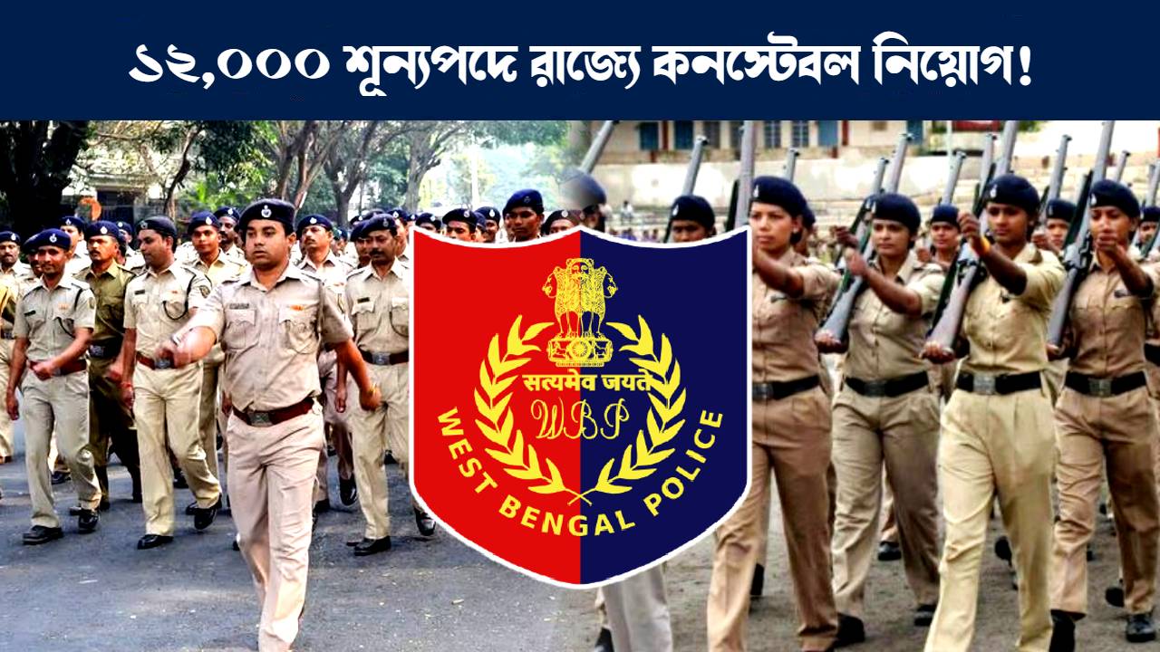 পশ্চিমবঙ্গ পুলিশে কনস্টেবল নিয়োগ : WBP 12000 constable recruitment notification latest update