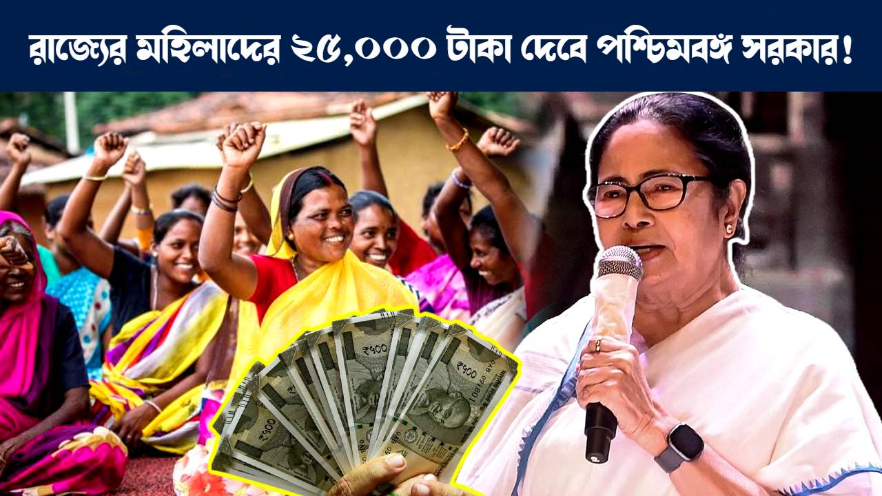 পশ্চিমবঙ্গের মহিলারা পাবে ২৫,০০০ টাকা ঘোষণা রাজ্য সরকারের : Mamata Banerjee Government of West Bengal will give 25000 Rupees to women